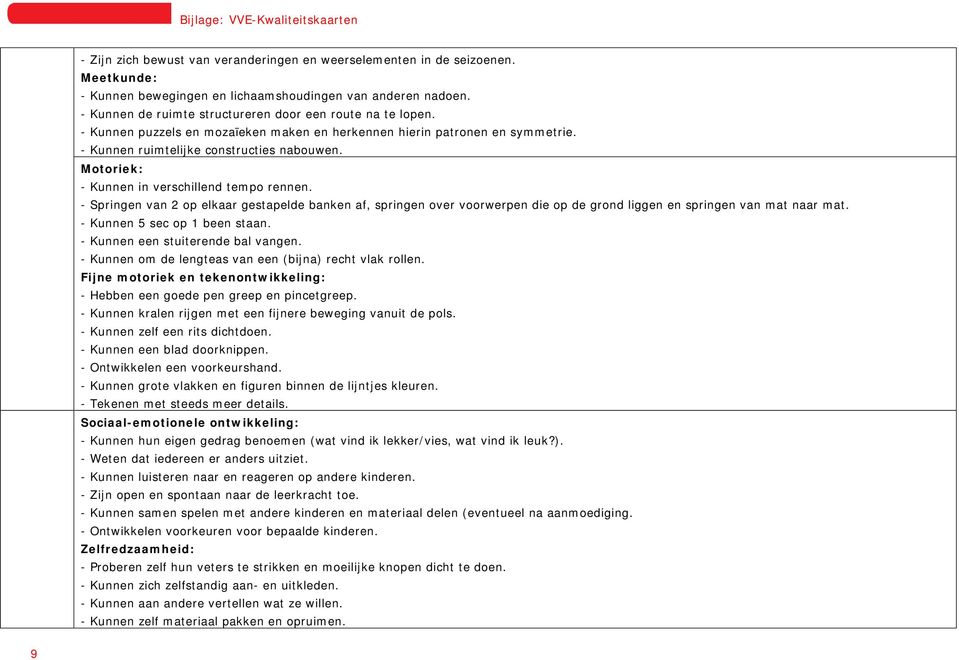 Motoriek: - Kunnen in verschillend tempo rennen. - Springen van 2 op elkaar gestapelde banken af, springen over voorwerpen die op de grond liggen en springen van mat naar mat.