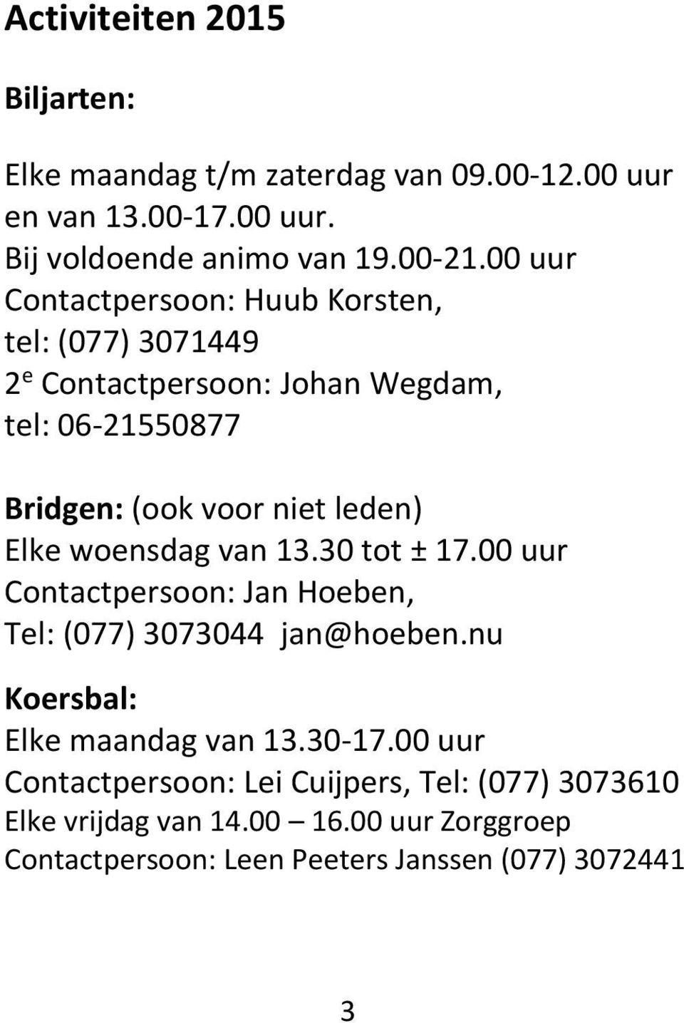 Elke woensdag van 13.30 tot ± 17.00 uur Contactpersoon: Jan Hoeben, Tel: (077) 3073044 jan@hoeben.nu Koersbal: Elke maandag van 13.30-17.