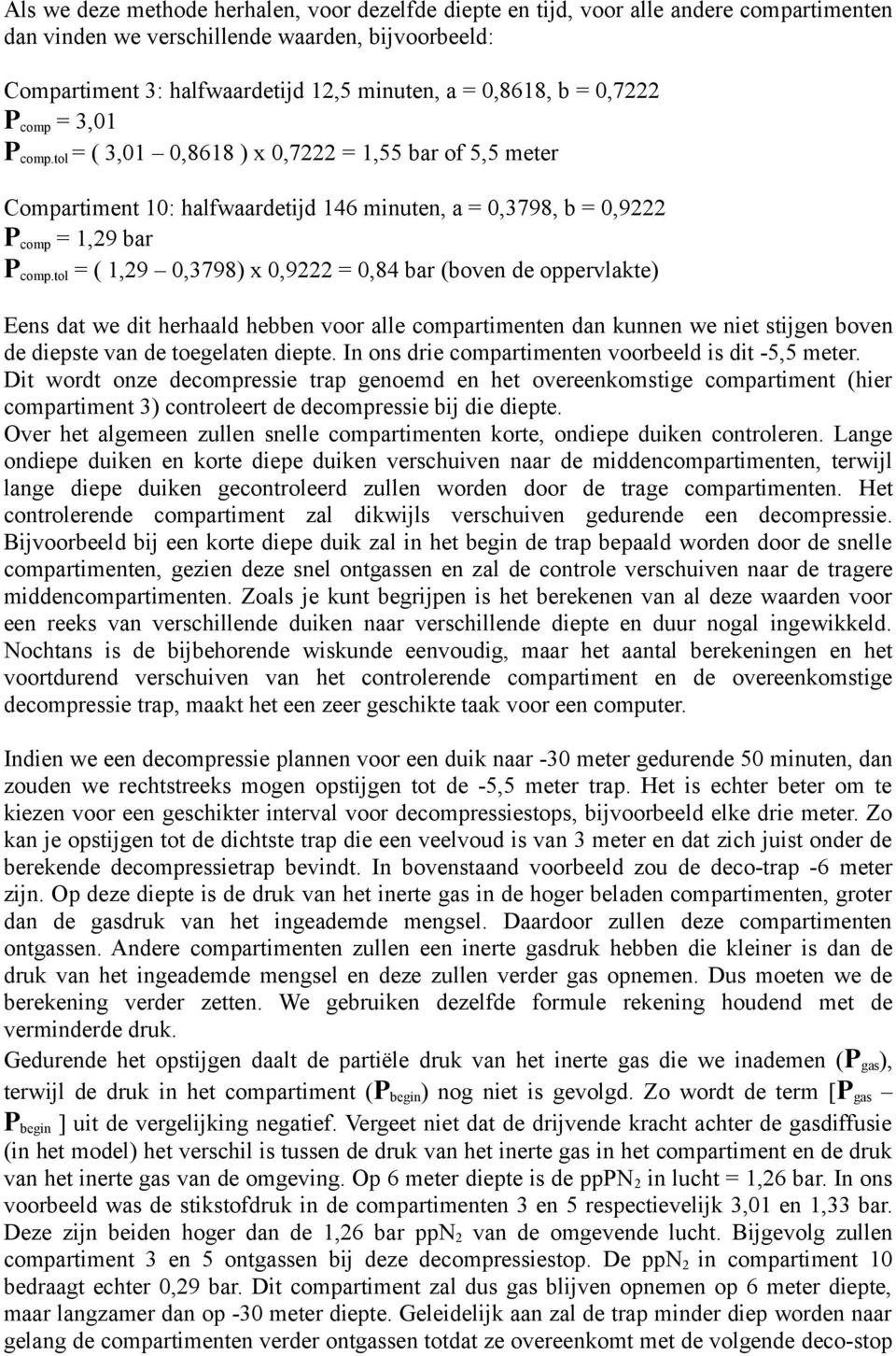 tol = ( 1,29 0,3798) x 0,9222 = 0,84 bar (boven de oppervlakte) Eens dat we dit herhaald hebben voor alle compartimenten dan kunnen we niet stijgen boven de diepste van de toegelaten diepte.