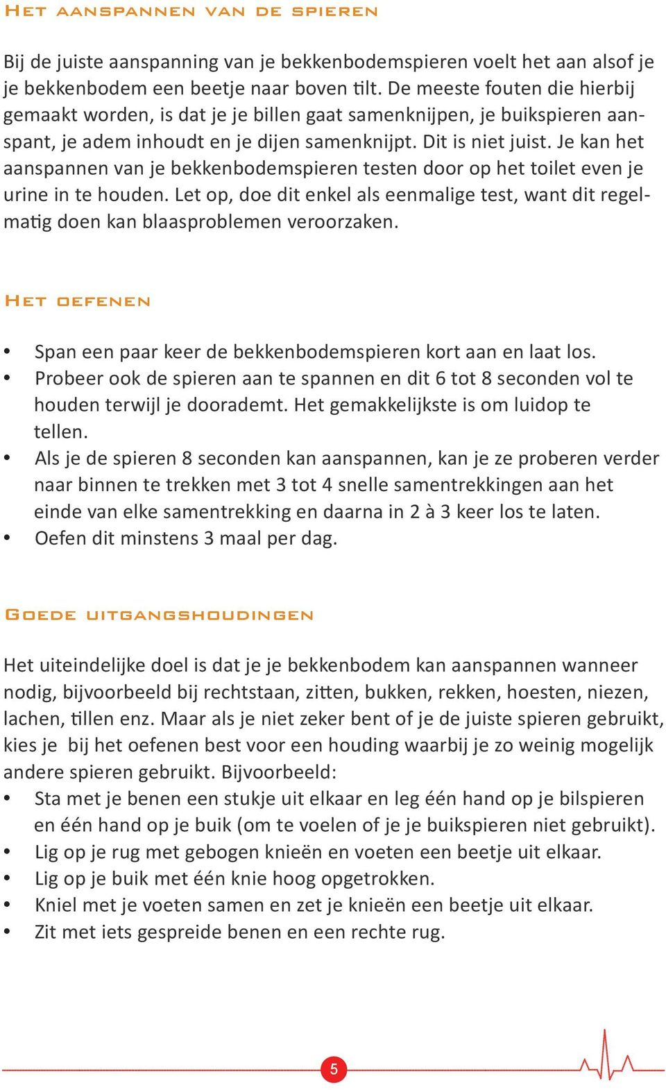 Je kan het aanspannen van je bekkenbodemspieren testen door op het toilet even je urine in te houden. Let op, doe dit enkel als eenmalige test, want dit regelmatig doen kan blaasproblemen veroorzaken.