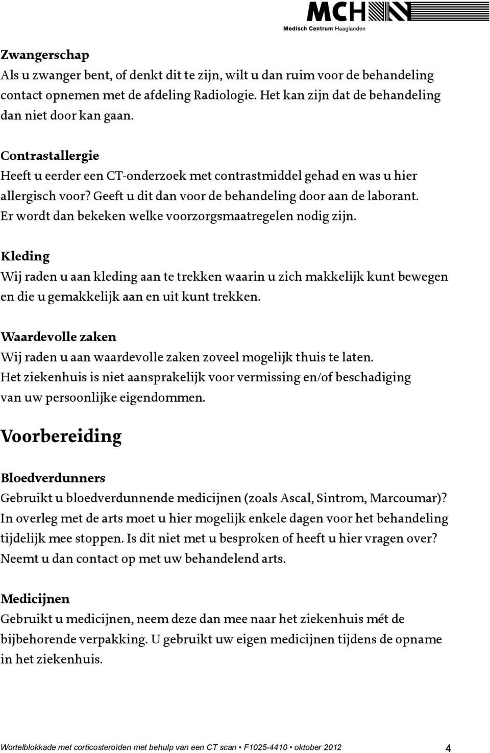 Er wordt dan bekeken welke voorzorgsmaatregelen nodig zijn. Kleding Wij raden u aan kleding aan te trekken waarin u zich makkelijk kunt bewegen en die u gemakkelijk aan en uit kunt trekken.