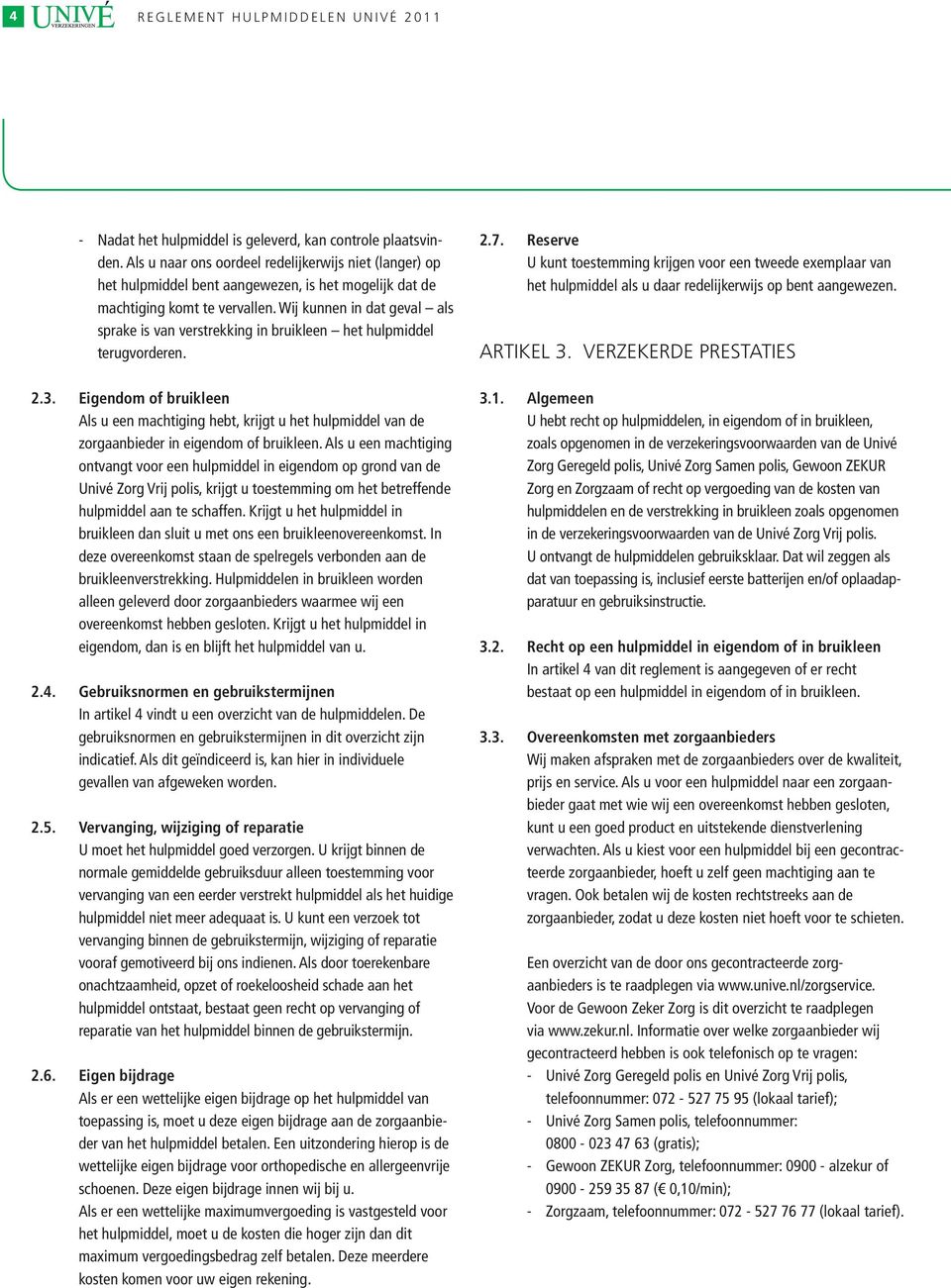 Wij kunnen in dat geval als sprake is van verstrekking in het hulpmiddel terugvorderen. 2.3. Eigendom of Als u een machtiging hebt, krijgt u het hulpmiddel van de zorgaanbieder in of.