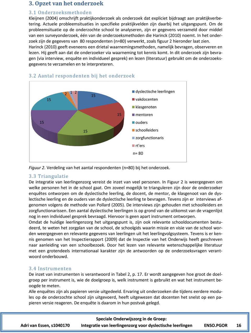 Om de probleemsituatie op de onderzochte school te analyseren, zijn er gegevens verzameld door middel van een surveyonderzoek, één van de onderzoeksmethoden die Harinck (2010) noemt.