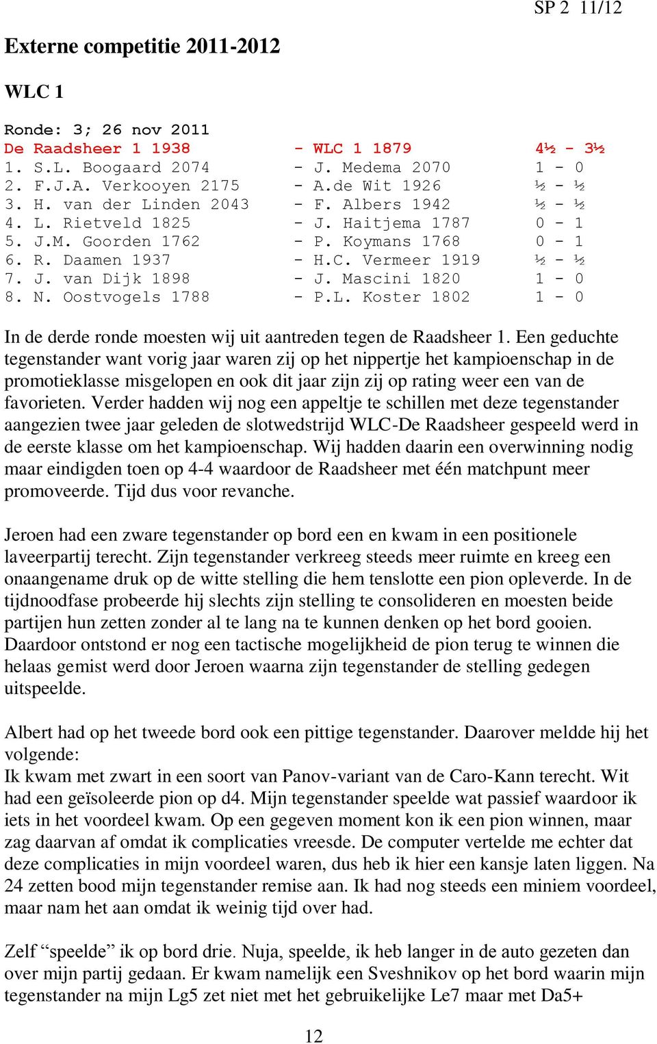 Mascini 1820 1-0 8. N. Oostvogels 1788 - P.L. Koster 1802 1-0 In de derde ronde moesten wij uit aantreden tegen de Raadsheer 1.