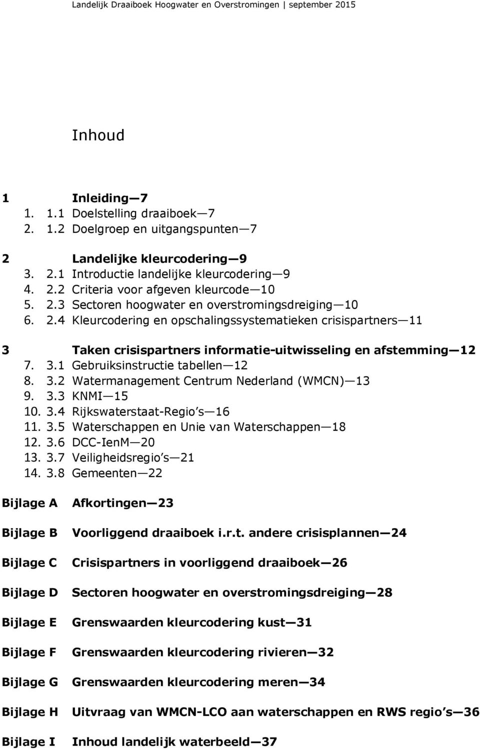 3.1 Gebruiksinstructie tabellen 12 8. 3.2 Watermanagement Centrum Nederland (WMCN) 13 9. 3.3 KNMI 15 10. 3.4 Rijkswaterstaat-Regio s 16 11. 3.5 Waterschappen en Unie van Waterschappen 18 12. 3.6 DCC-IenM 20 13.