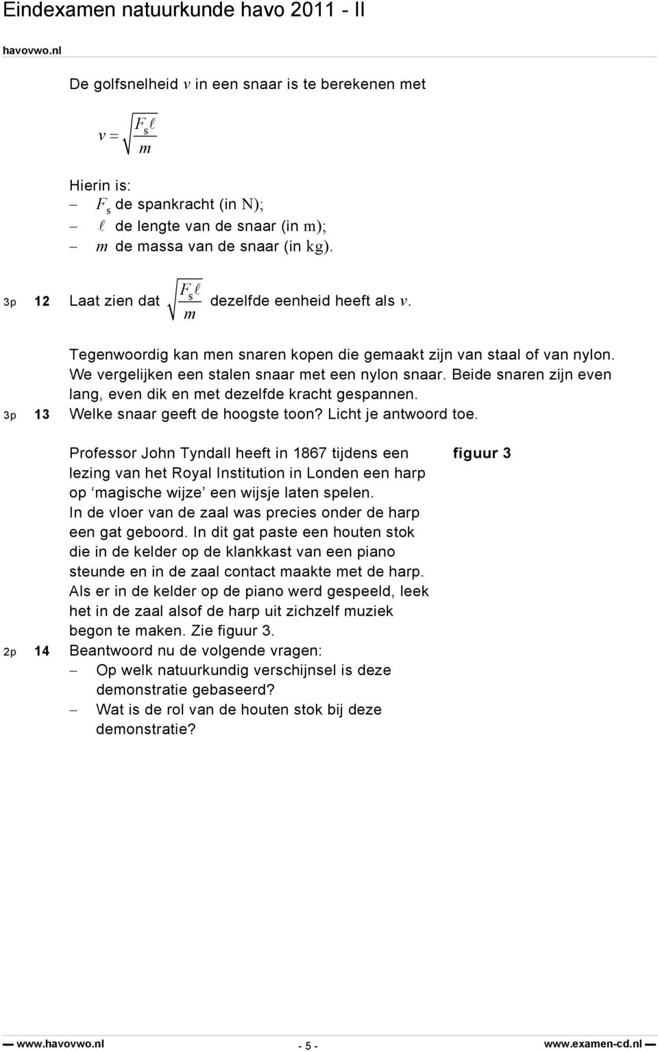 Beide snaren zijn even lang, even dik en met dezelfde kracht gespannen. 3p 13 Welke snaar geeft de hoogste toon? Licht je antwoord toe.