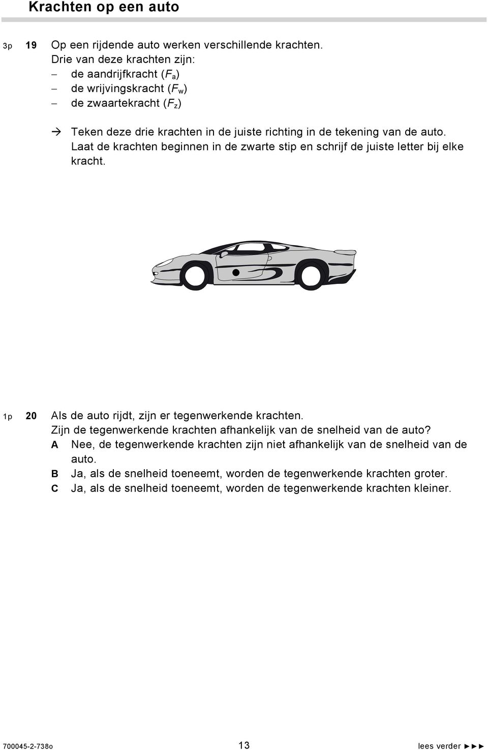 Laat de krachten beginnen in de zwarte stip en schrijf de juiste letter bij elke kracht. 1p 20 Als de auto rijdt, zijn er tegenwerkende krachten.