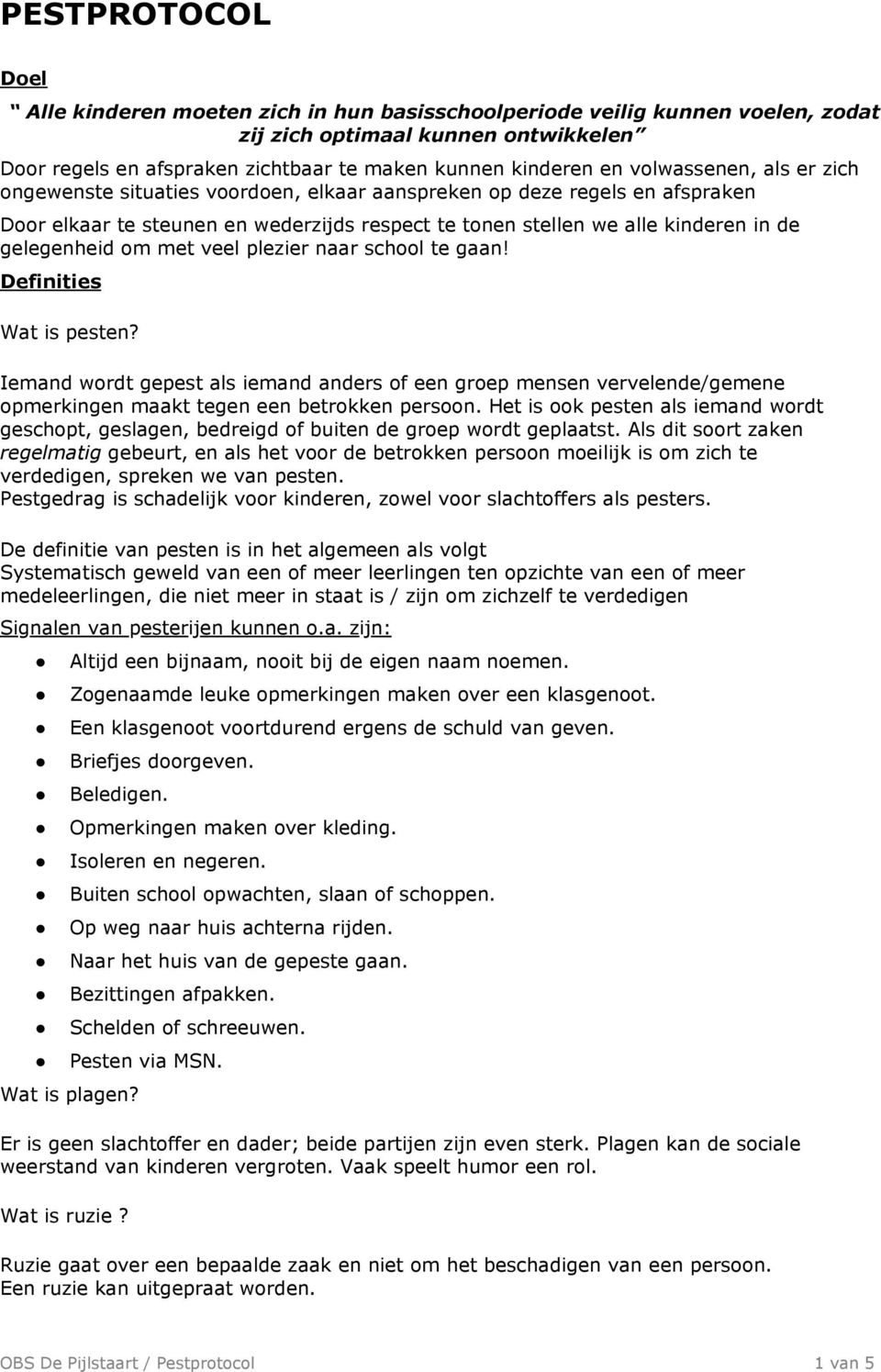 om met veel plezier naar school te gaan! Definities Wat is pesten? Iemand wordt gepest als iemand anders of een groep mensen vervelende/gemene opmerkingen maakt tegen een betrokken persoon.