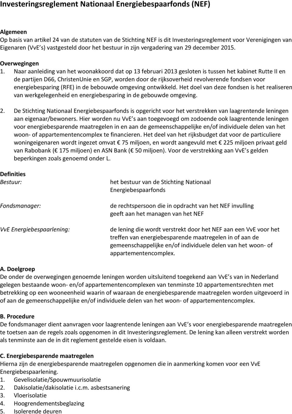 Naar aanleiding van het woonakkoord dat op 13 februari 2013 gesloten is tussen het kabinet Rutte II en de partijen D66, ChristenUnie en SGP, worden door de rijksoverheid revolverende fondsen voor