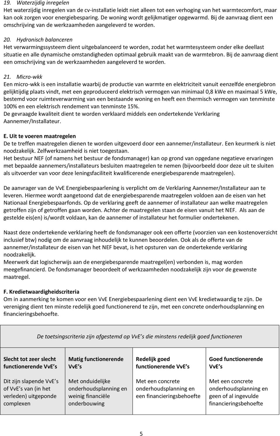 Hydronisch balanceren Het verwarmingssysteem dient uitgebalanceerd te worden, zodat het warmtesysteem onder elke deellast situatie en alle dynamische omstandigheden optimaal gebruik maakt van de