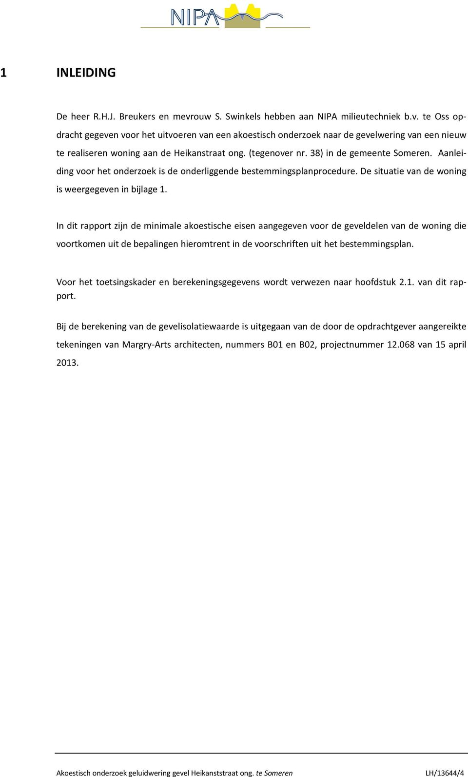 In dit rapport zijn de minimale akoestische eisen aangegeven voor de geveldelen van de woning die voortkomen uit de bepalingen hieromtrent in de voorschriften uit het bestemmingsplan.