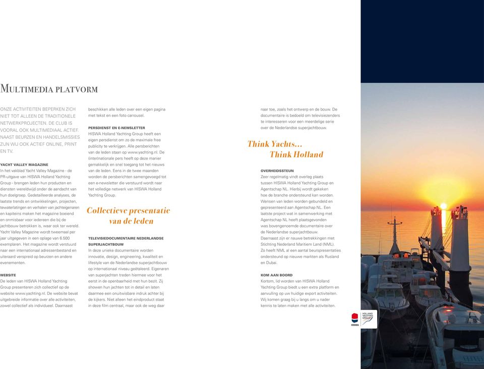 Yacht Valley Magazine In het vakblad Yacht Valley Magazine - de PR-uitgave van HISWA Holland Yachting Group - brengen leden hun producten en diensten wereldwijd onder de aandacht van hun doelgroep.