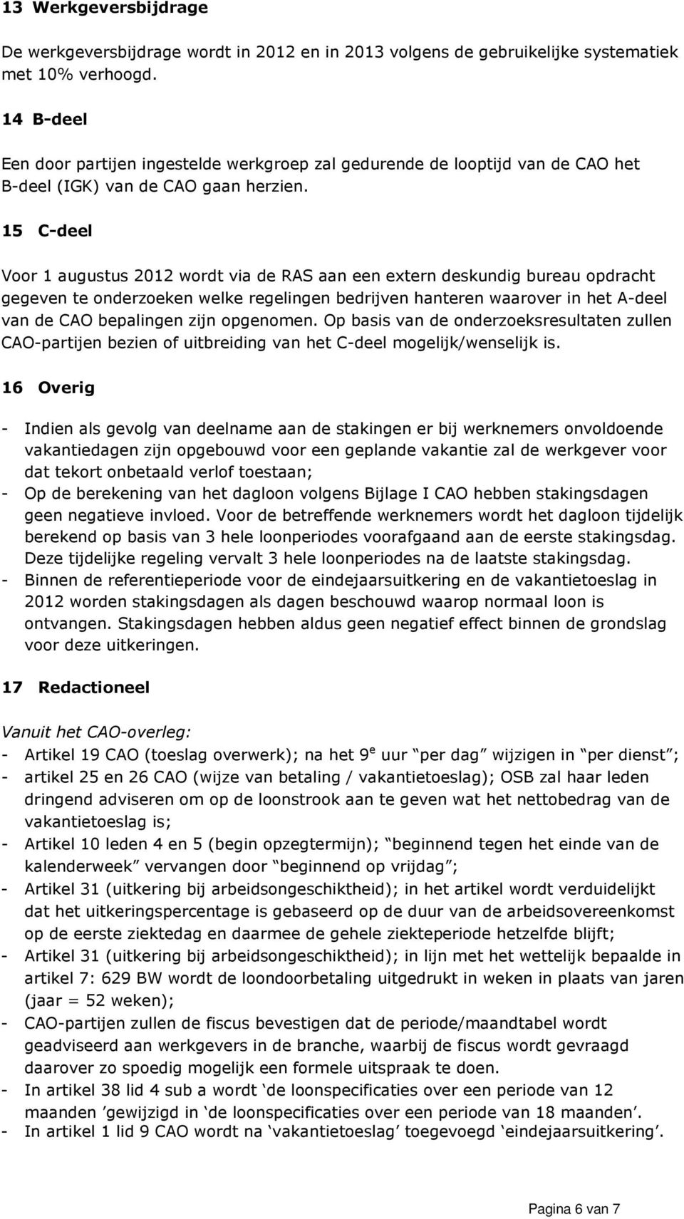 15 C-deel Voor 1 augustus 2012 wordt via de RAS aan een extern deskundig bureau opdracht gegeven te onderzoeken welke regelingen bedrijven hanteren waarover in het A-deel van de CAO bepalingen zijn