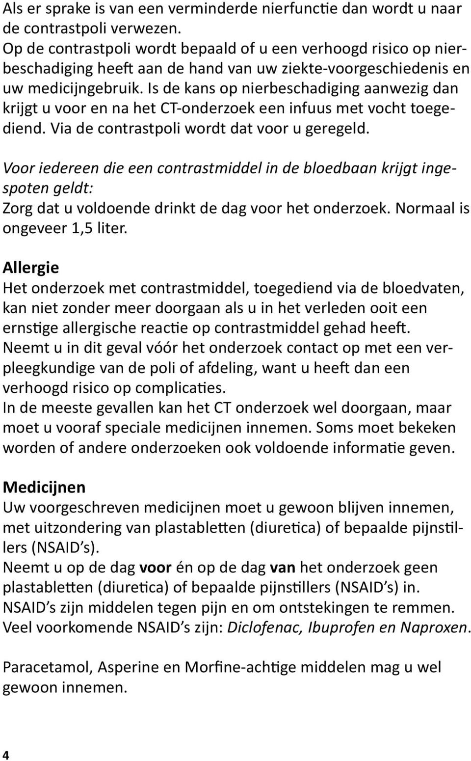 Is de kans op nierbeschadiging aanwezig dan krijgt u voor en na het CT-onderzoek een infuus met vocht toegediend. Via de contrastpoli wordt dat voor u geregeld.