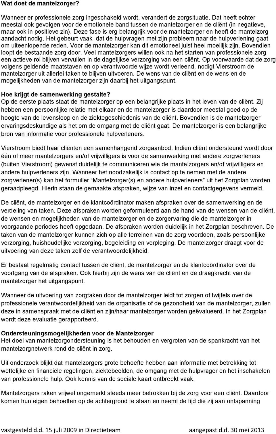 Deze fase is erg belangrijk voor de mantelzorger en heeft de mantelzorg aandacht nodig. Het gebeurt vaak dat de hulpvragen met zijn probleem naar de hulpverlening gaat om uiteenlopende reden.