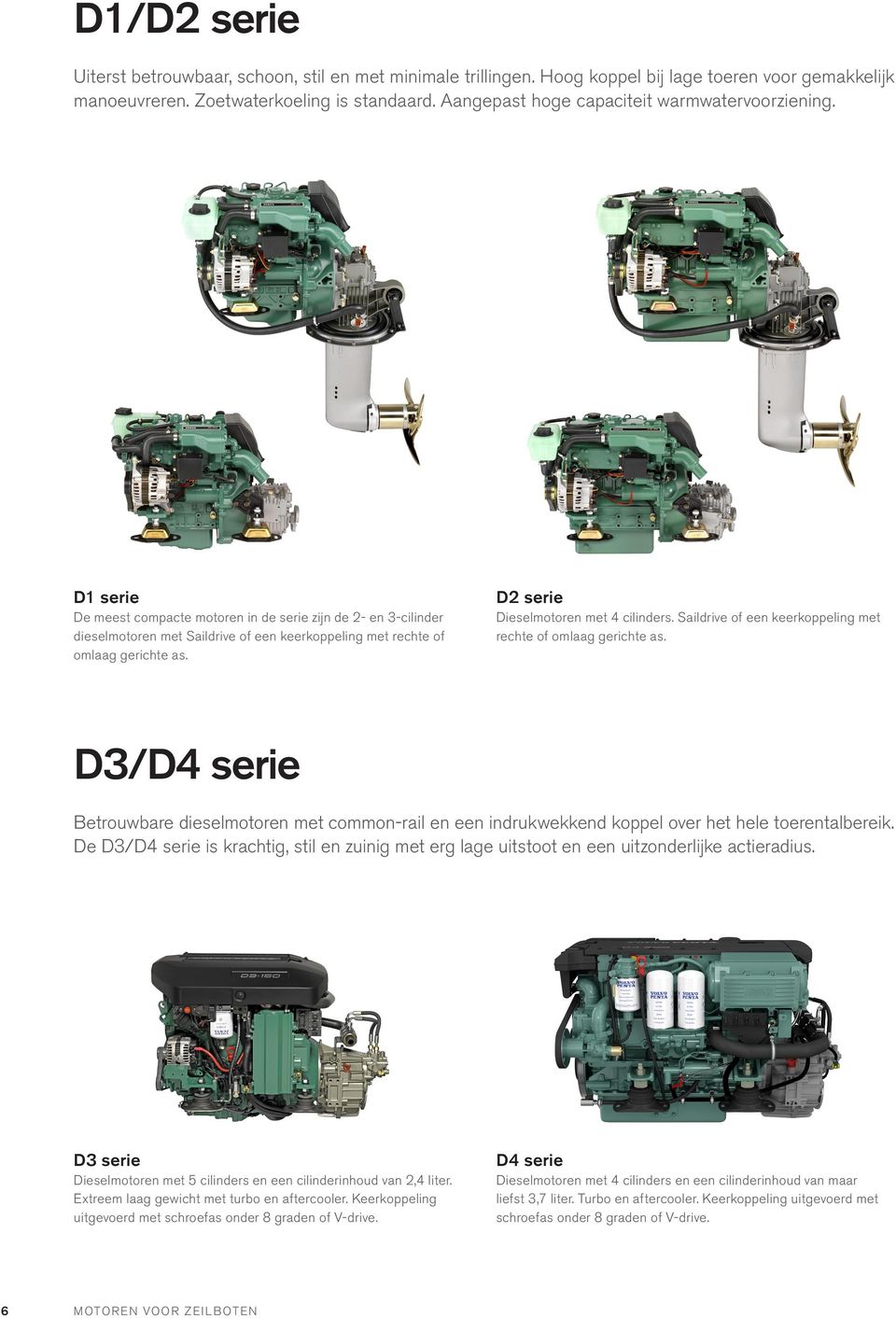 D1 serie De meest compacte motoren in de serie zijn de 2- en 3-cilinder dieselmotoren met Saildrive of een keerkoppeling met rechte of omlaag gerichte as. D2 serie Dieselmotoren met 4 cilinders.