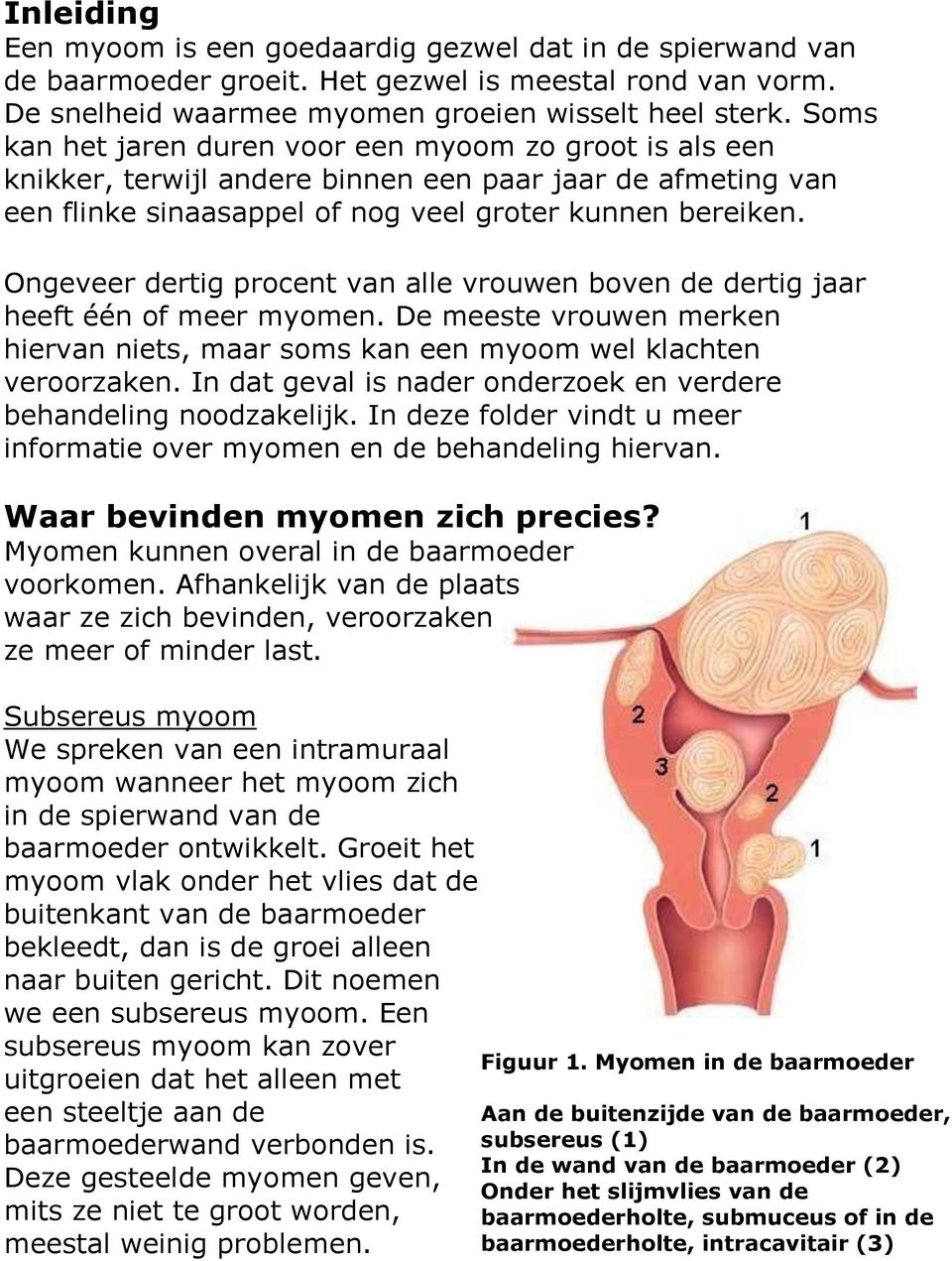 Ongeveer dertig procent van alle vrouwen boven de dertig jaar heeft één of meer myomen. De meeste vrouwen merken hiervan niets, maar soms kan een myoom wel klachten veroorzaken.