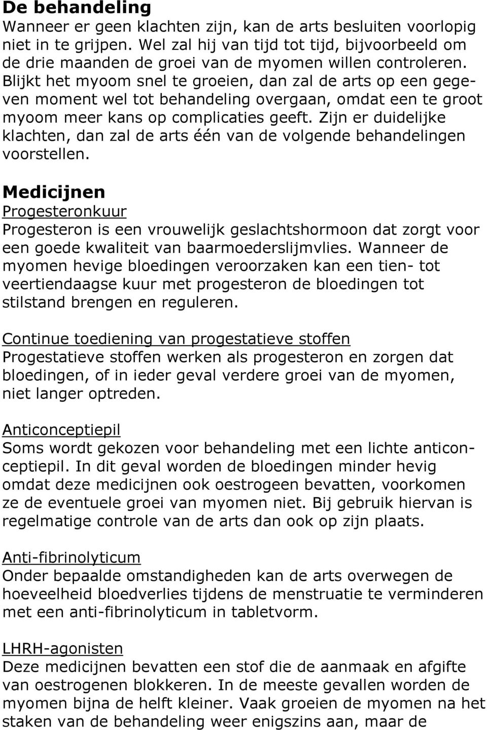 Blijkt het myoom snel te groeien, dan zal de arts op een gegeven moment wel tot behandeling overgaan, omdat een te groot myoom meer kans op complicaties geeft.