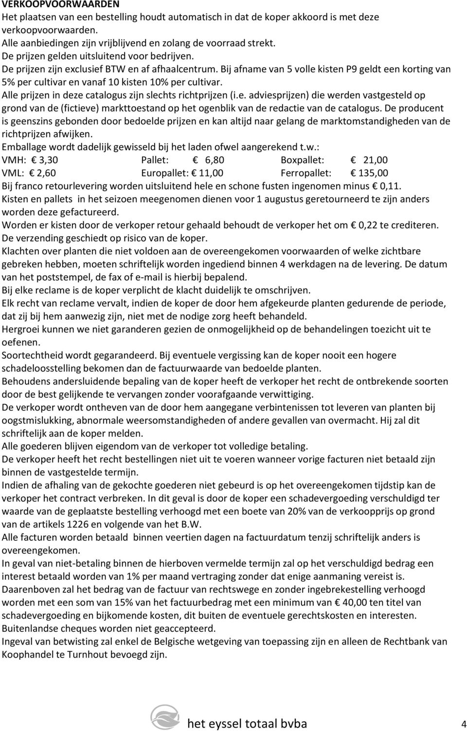 Bij afname van 5 volle kisten P9 geldt een korting van 5% per cultivar en vanaf 10 kisten 10% per cultivar. Alle prijzen in deze catalogus zijn slechts richtprijzen (i.e. adviesprijzen) die werden vastgesteld op grond van de (fictieve) markttoestand op het ogenblik van de redactie van de catalogus.