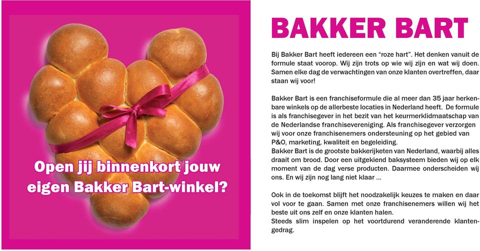 Bakker Bart is een franchiseformule die al meer dan 35 jaar herkenbare winkels op de allerbeste locaties in Nederland heeft.