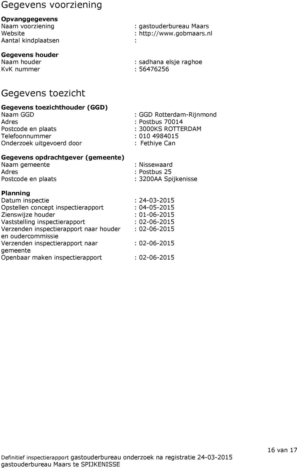 70014 Postcode en plaats : 3000KS ROTTERDAM Telefoonnummer : 010 4984015 Onderzoek uitgevoerd door : Fethiye Can Gegevens opdrachtgever (gemeente) Naam gemeente : Nissewaard Adres : Postbus 25