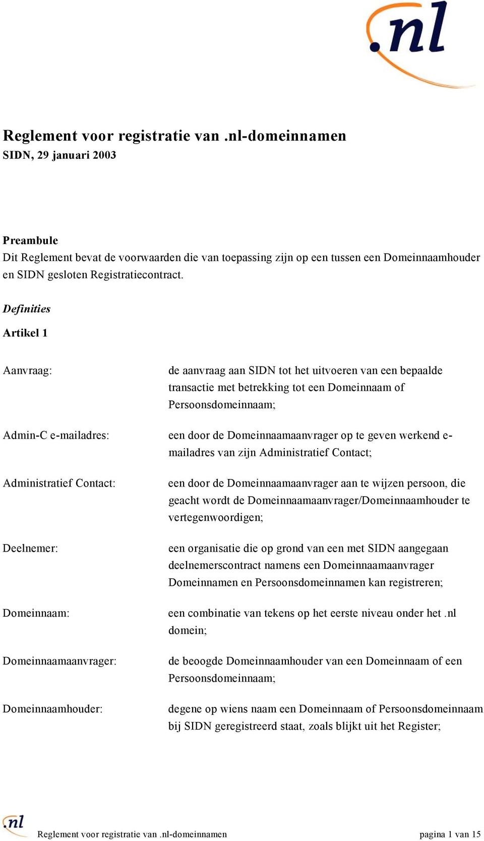 Definities Artikel 1 Aanvraag: de aanvraag aan SIDN tot het uitvoeren van een bepaalde transactie met betrekking tot een Domeinnaam of Persoonsdomeinnaam; Admin-C e-mailadres: een door de