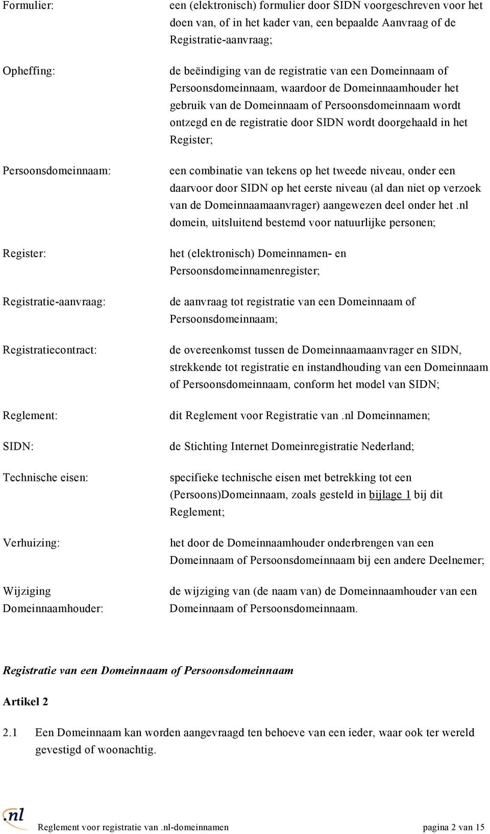 de Domeinnaamhouder het gebruik van de Domeinnaam of Persoonsdomeinnaam wordt ontzegd en de registratie door SIDN wordt doorgehaald in het Register; een combinatie van tekens op het tweede niveau,