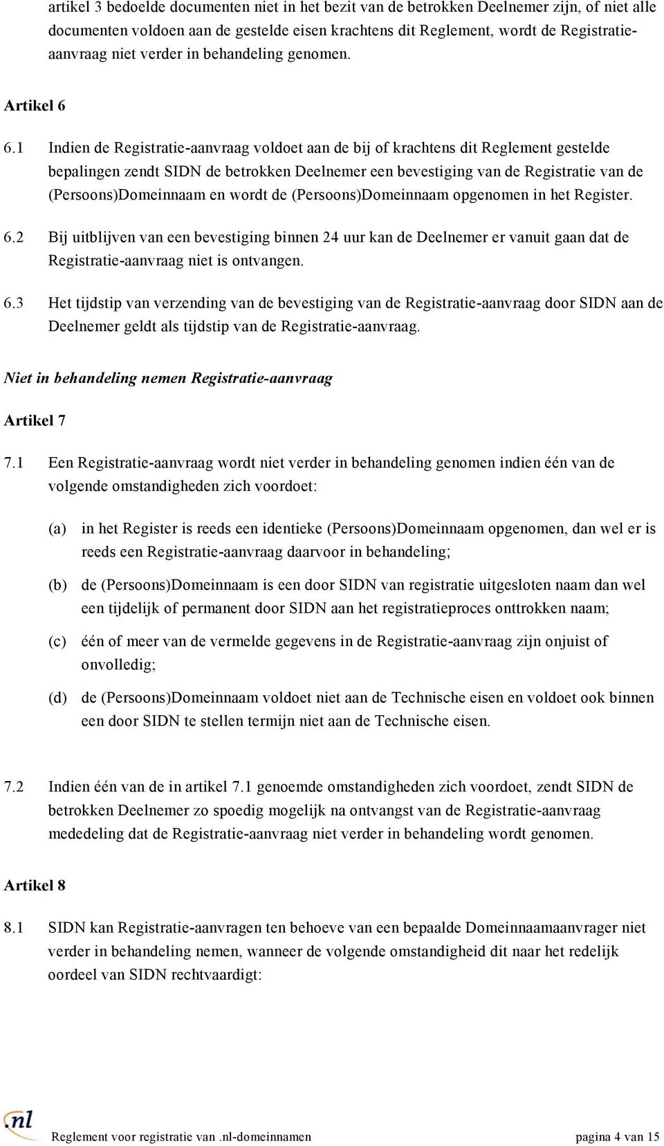 1 Indien de Registratie-aanvraag voldoet aan de bij of krachtens dit Reglement gestelde bepalingen zendt SIDN de betrokken Deelnemer een bevestiging van de Registratie van de (Persoons)Domeinnaam en