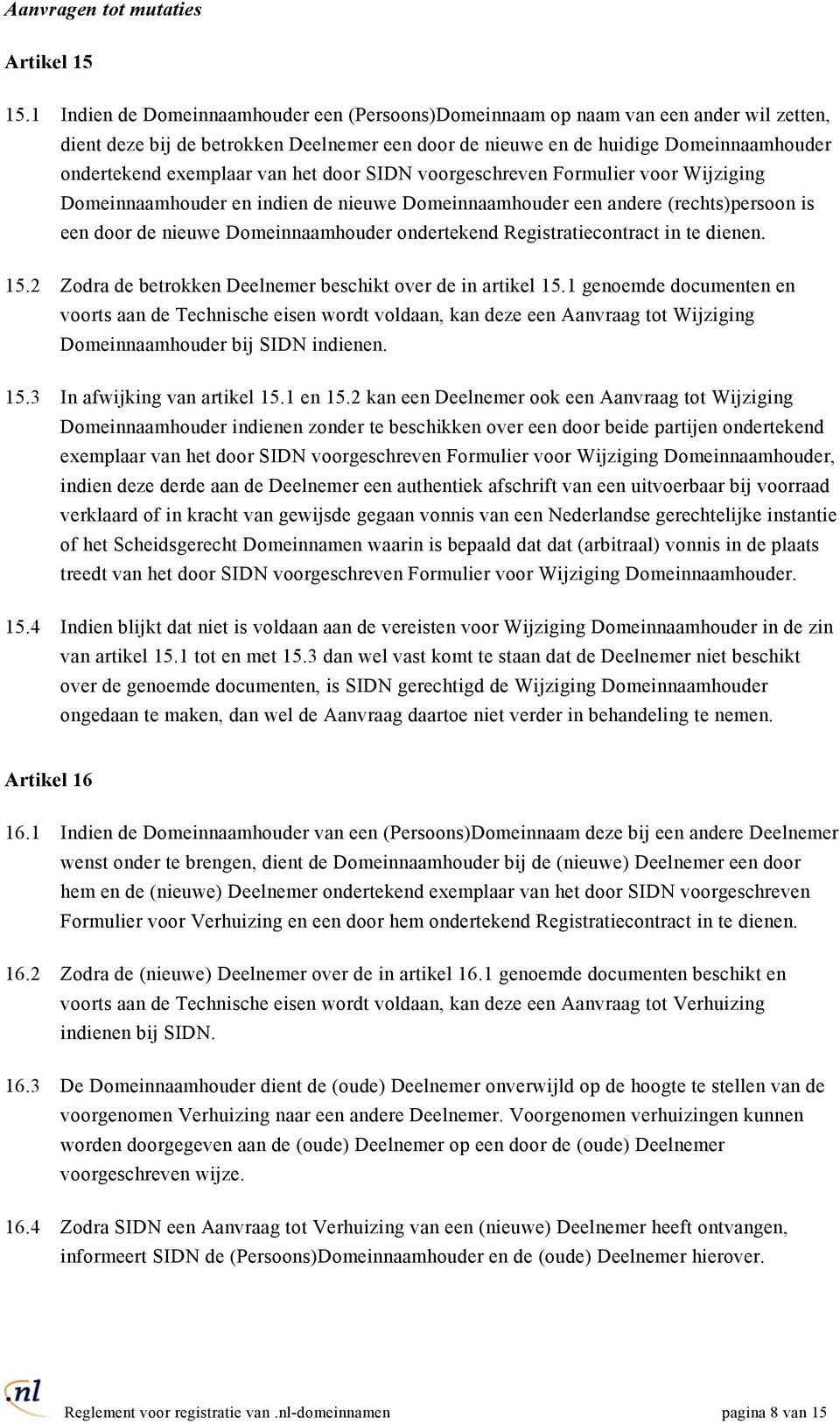 van het door SIDN voorgeschreven Formulier voor Wijziging Domeinnaamhouder en indien de nieuwe Domeinnaamhouder een andere (rechts)persoon is een door de nieuwe Domeinnaamhouder ondertekend