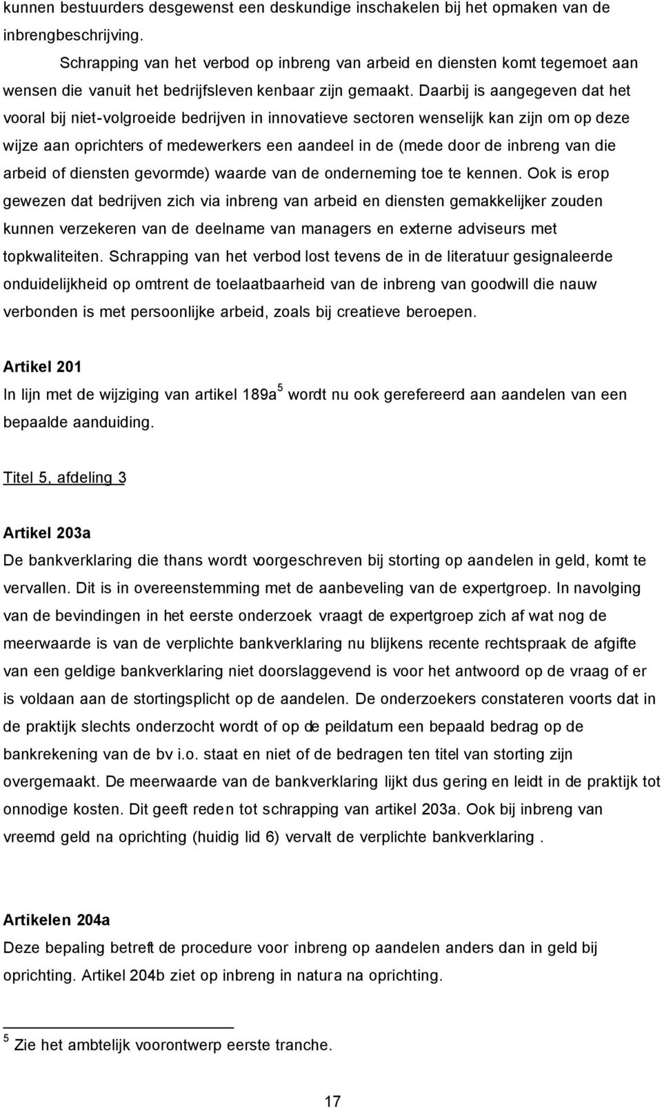 Daarbij is aangegeven dat het vooral bij niet-volgroeide bedrijven in innovatieve sectoren wenselijk kan zijn om op deze wijze aan oprichters of medewerkers een aandeel in de (mede door de inbreng