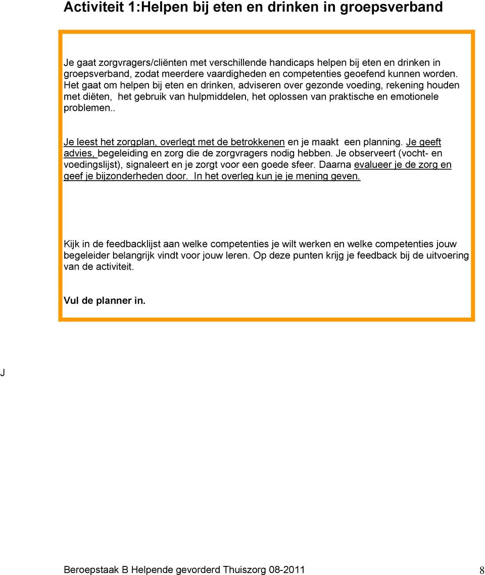 Het gaat om helpen bij eten en drinken, adviseren over gezonde voeding, rekening houden met diëten, het gebruik van hulpmiddelen, het oplossen van praktische en emotionele problemen.