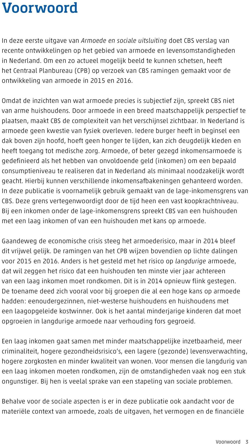 Omdat de inzichten van wat armoede precies is subjectief zijn, spreekt CBS niet van arme huishoudens.