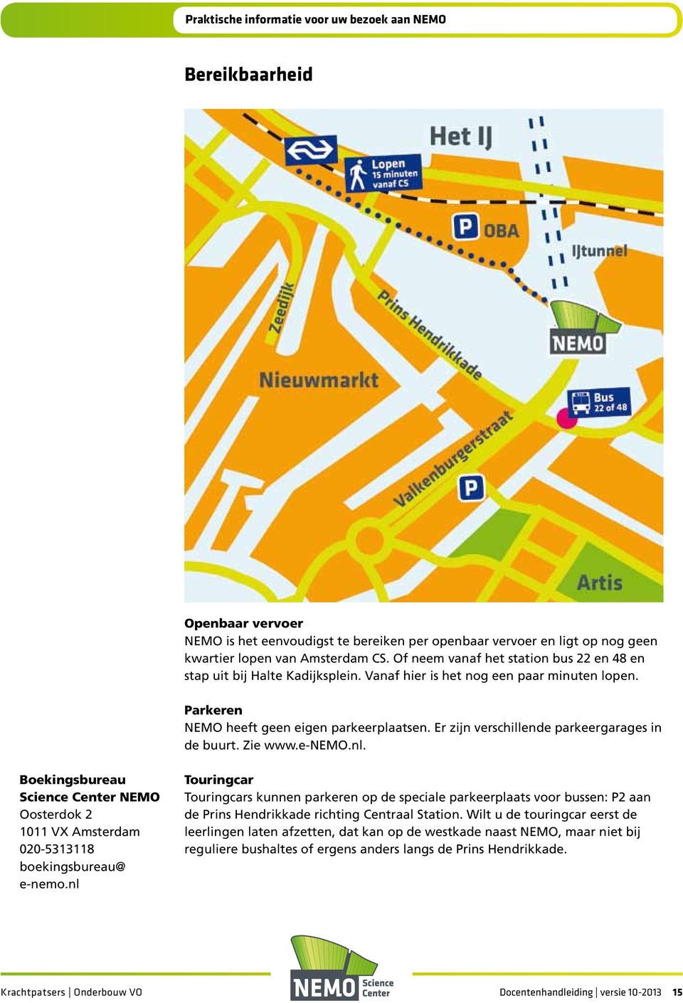 Er zijn verschillende parkeergarages in de buurt. Zie www.e-nemo.nl. Boekingsbureau Science Center NEMO Oosterdok 2 1011 VX Amsterdam 020-5313118 boekingsbureau@ e-nemo.