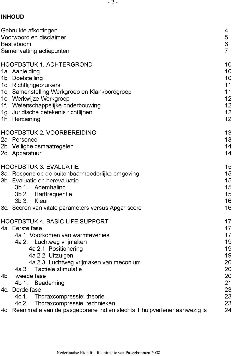 VOORBEREIDING 13 2a. Personeel 13 2b. Veiligheidsmaatregelen 14 2c. Apparatuur 14 HOOFDSTUK 3. EVALUATIE 15 3a. Respons op de buitenbaarmoederlijke omgeving 15 3b. Evaluatie en herevaluatie 15 3b.1. Ademhaling 15 3b.