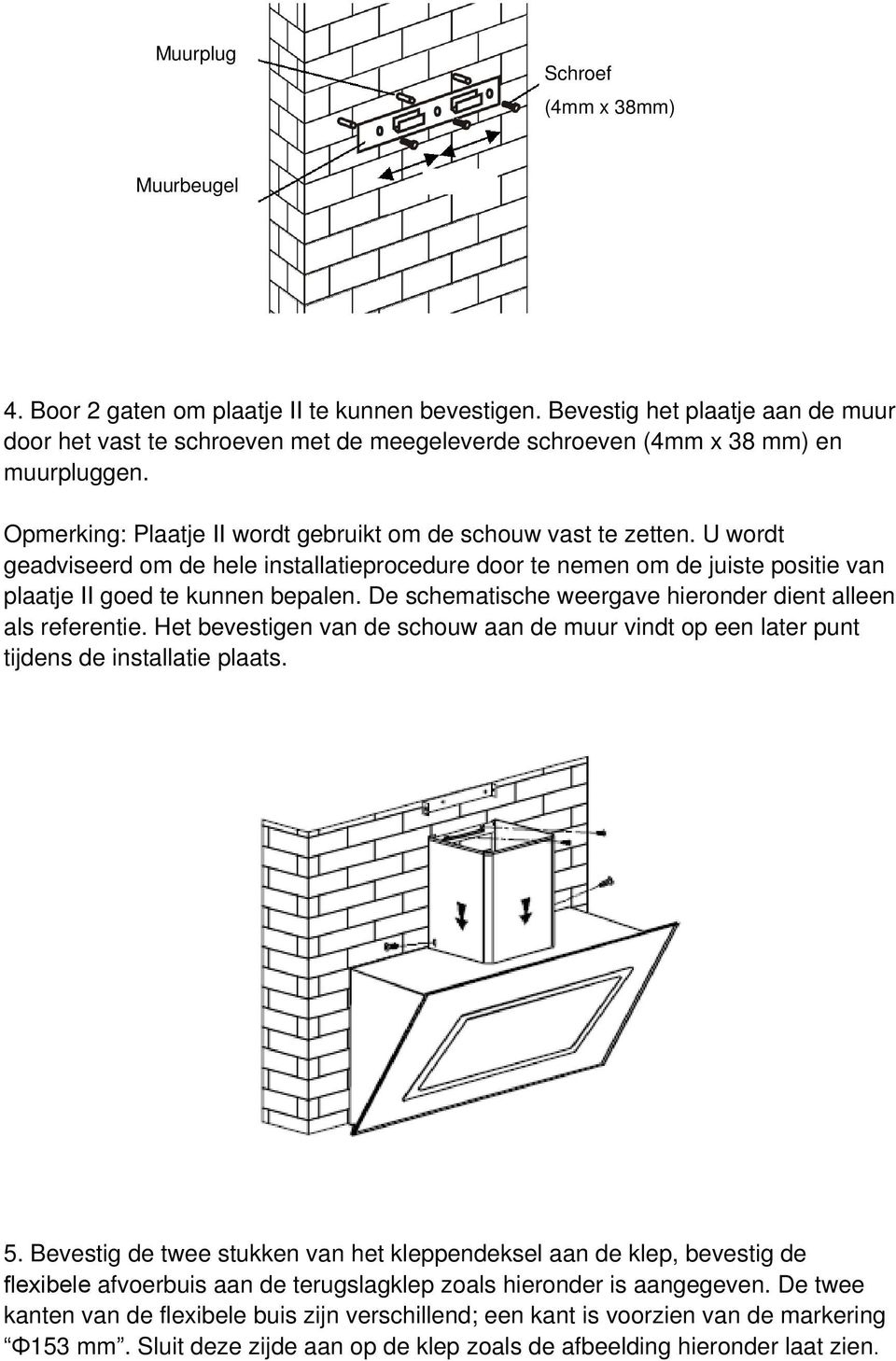 U wordt geadviseerd om de hele installatieprocedure door te nemen om de juiste positie van plaatje II goed te kunnen bepalen. De schematische weergave hieronder dient alleen als referentie.