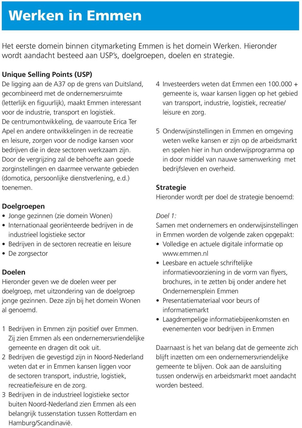 logistiek. De centrumontwikkeling, de vaarroute Erica Ter Apel en andere ontwikkelingen in de recreatie en leisure, zorgen voor de nodige kansen voor bedrijven die in deze sectoren werkzaam zijn.