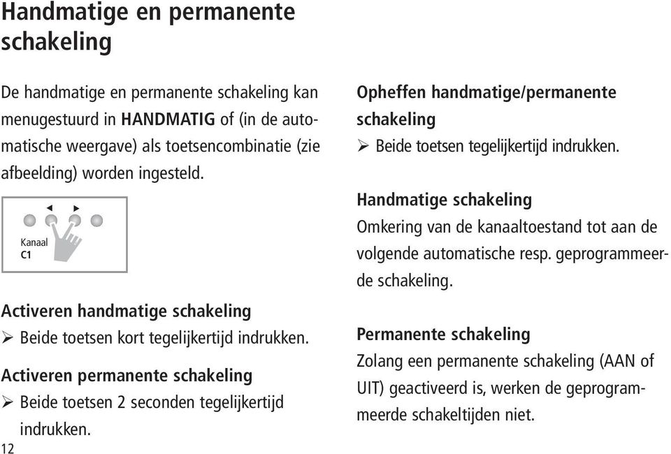 Activeren permanente schakeling Beide toetsen 2 seconden tegelijkertijd indrukken. 12 ok Opheffen handmatige/permanente schakeling Beide toetsen tegelijkertijd indrukken.