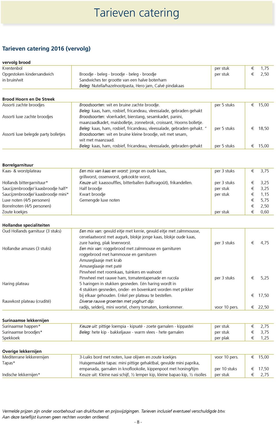 per 5 stuks 15,00 Beleg: kaas, ham, rosbief, fricandeau, vleessalade, gebraden gehakt Assorti luxe zachte broodjes Broodsoorten: vloerkadet, bierstang, sesamkadet, panini, maanzaadkadet,