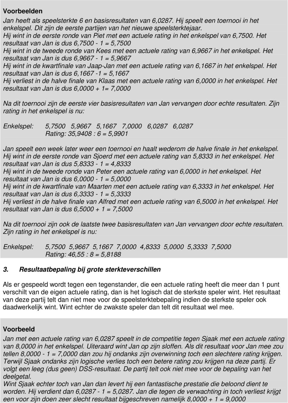 Het resultaat van Jan is dus 6,7500-1 = 5,7500 Hij wint in de tweede ronde van Kees met een actuele rating van 6,9667 in het enkelspel.