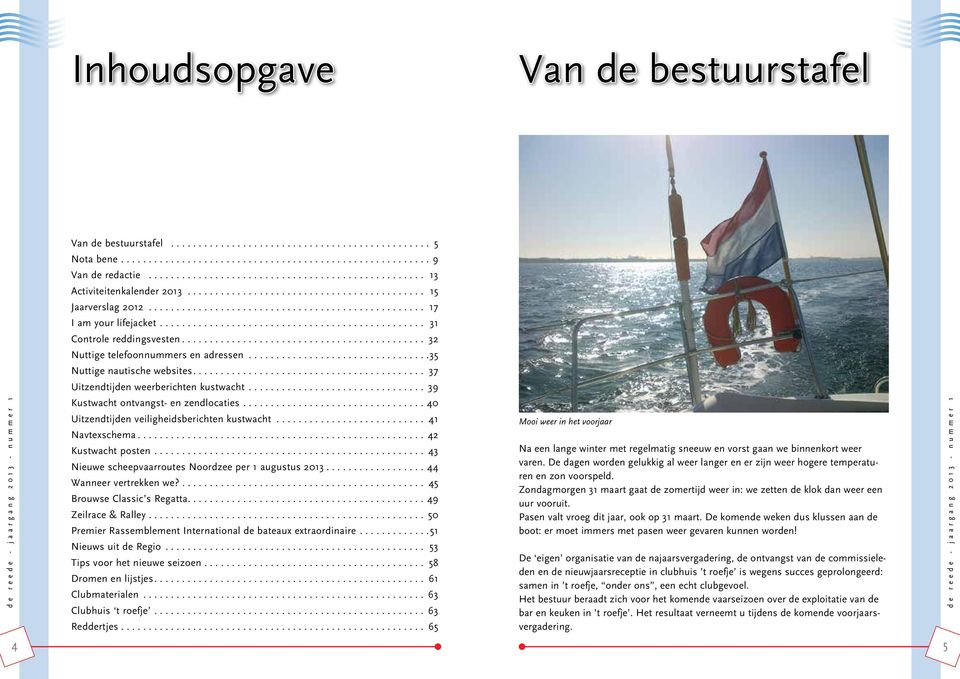 ..40 Uitzendtijden veiligheidsberichten kustwacht... 41 Navtexschema...42 Kustwacht posten... 43 Nieuwe scheepvaarroutes Noordzee per 1 augustus 2013...44 Wanneer vertrekken we?
