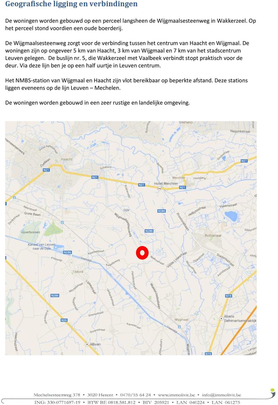 De woningen zijn op ongeveer 5 km van Haacht, 3 km van Wijgmaal en 7 km van het stadscentrum Leuven gelegen. De buslijn nr.