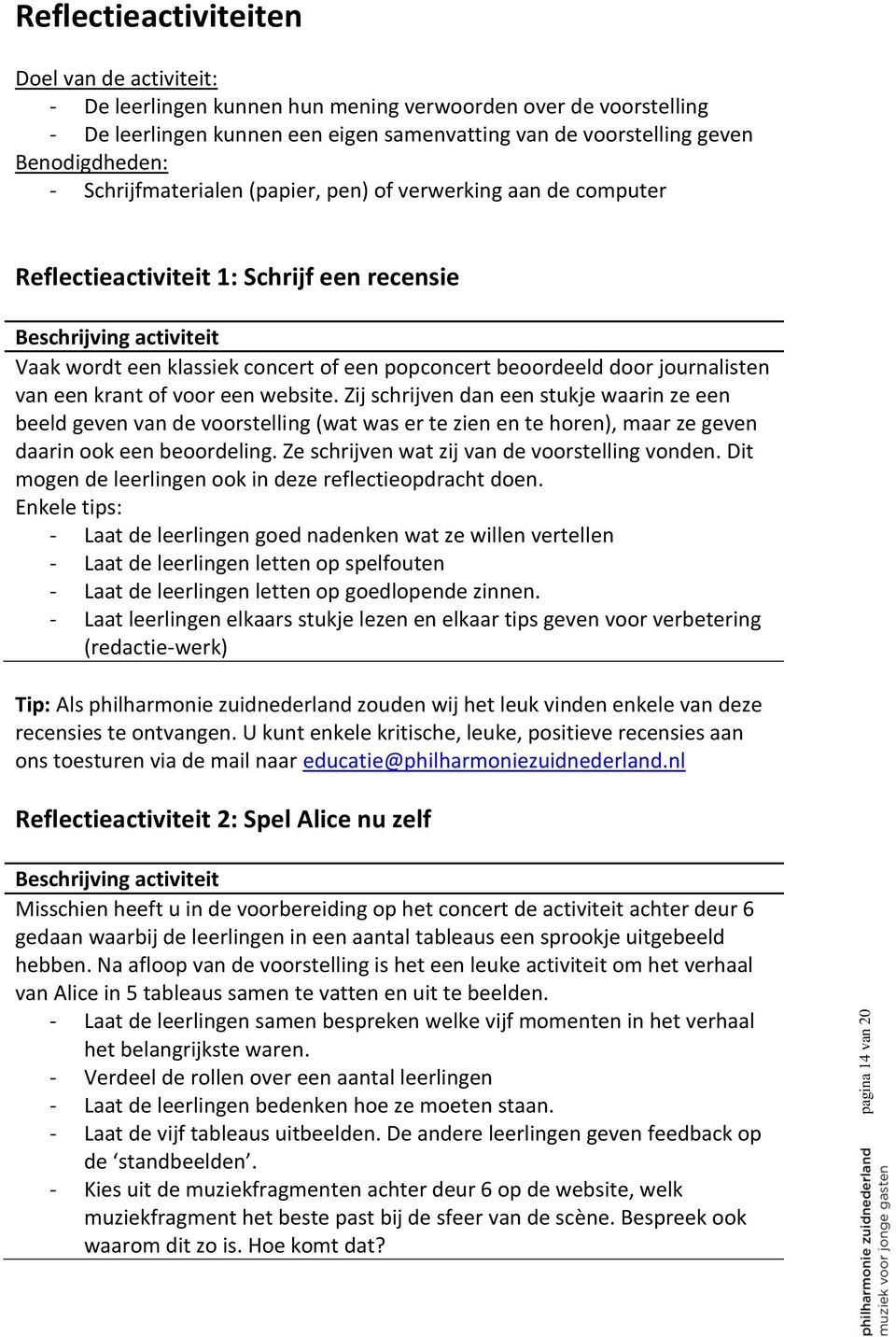 journalisten van een krant of voor een website. Zij schrijven dan een stukje waarin ze een beeld geven van de voorstelling (wat was er te zien en te horen), maar ze geven daarin ook een beoordeling.