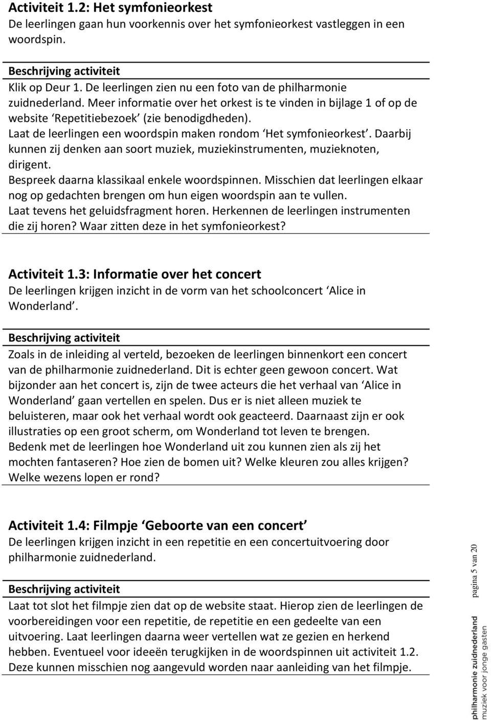 Laat de leerlingen een woordspin maken rondom Het symfonieorkest. Daarbij kunnen zij denken aan soort muziek, muziekinstrumenten, muzieknoten, dirigent. Bespreek daarna klassikaal enkele woordspinnen.