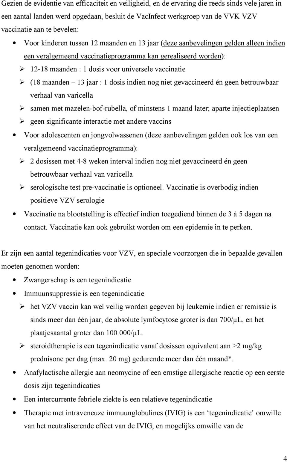 12-18 maanden : 1 dosis voor universele vaccinatie! (18 maanden 13 jaar : 1 dosis indien nog niet gevaccineerd én geen betrouwbaar verhaal van varicella!