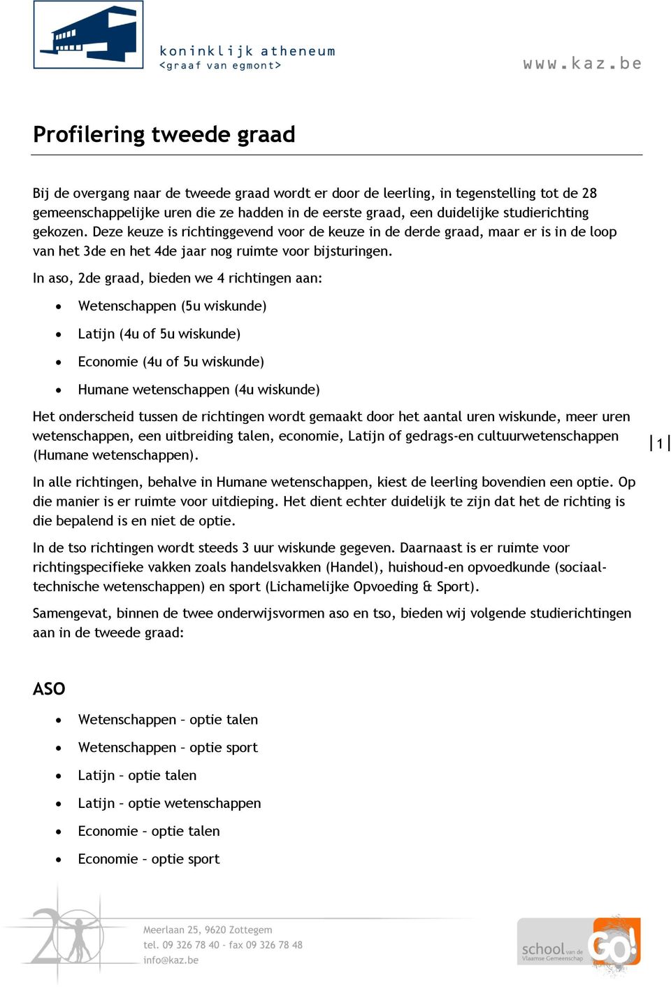 In aso, 2de graad, bieden we 4 richtingen aan: Wetenschappen (5u wiskunde) Latijn (4u of 5u wiskunde) Economie (4u of 5u wiskunde) Humane wetenschappen (4u wiskunde) Het onderscheid tussen de