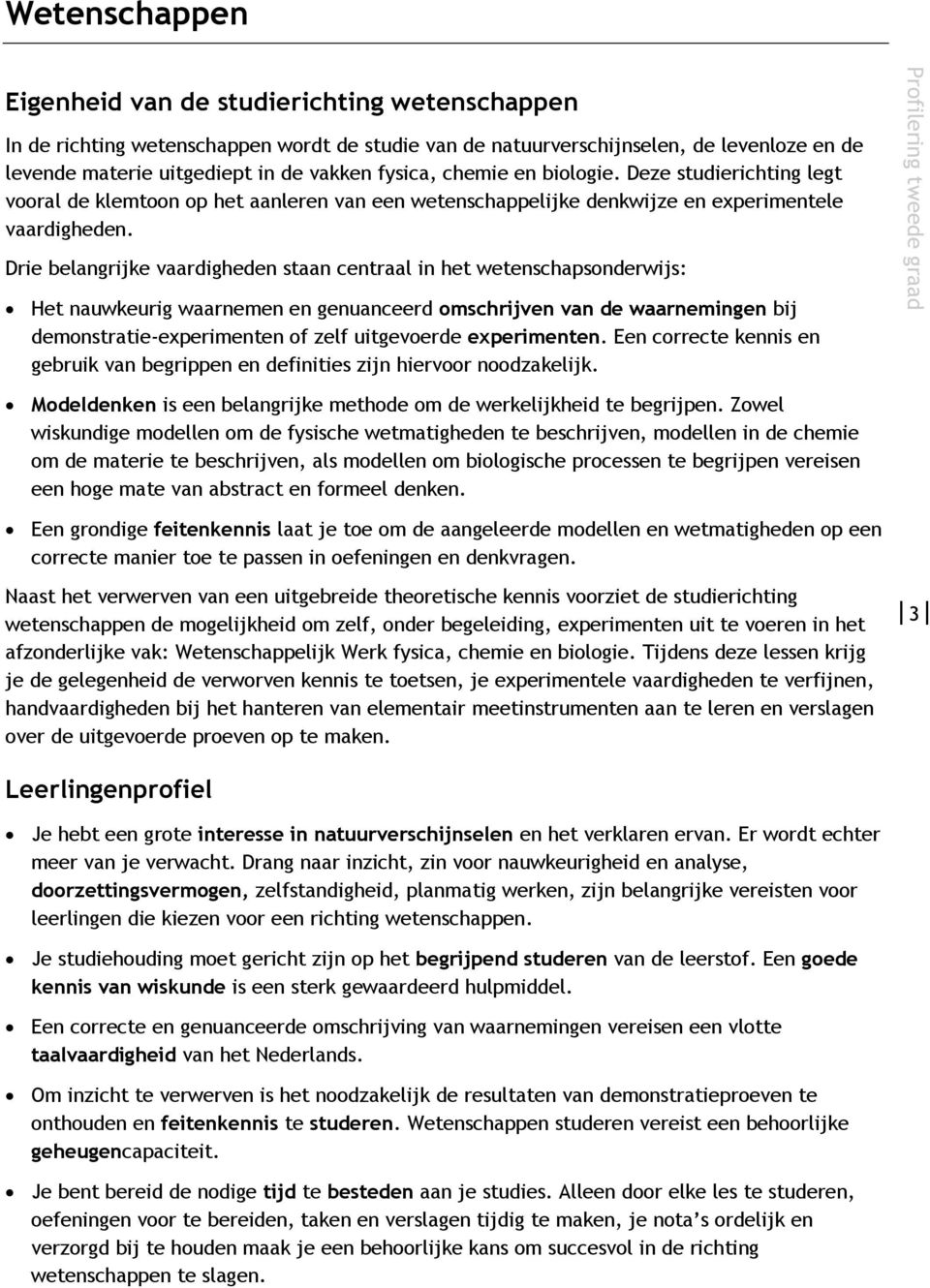 Drie belangrijke vaardigheden staan centraal in het wetenschapsonderwijs: Het nauwkeurig waarnemen en genuanceerd omschrijven van de waarnemingen bij demonstratie-experimenten of zelf uitgevoerde