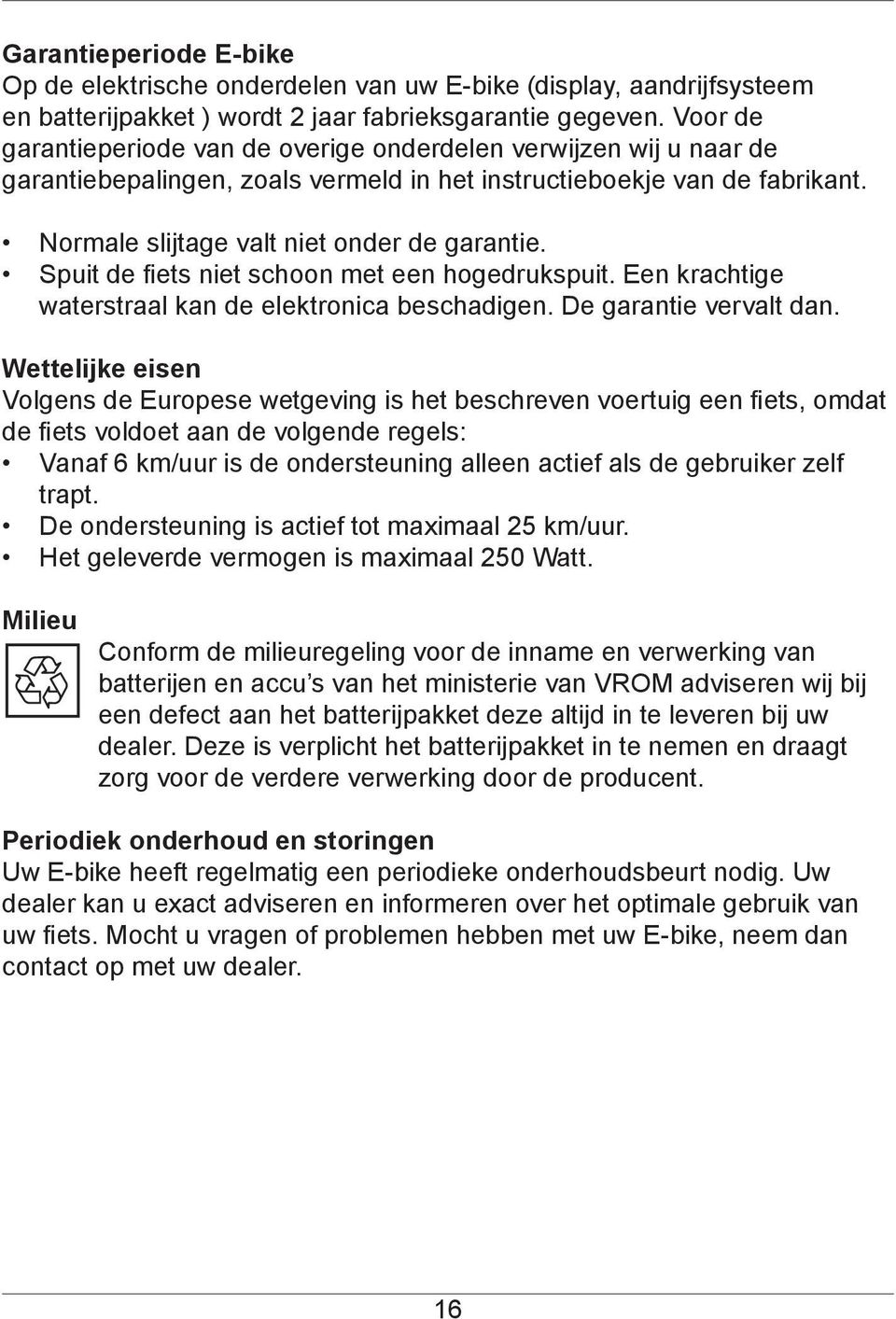 Spuit de fiets niet schoon met een hogedrukspuit. Een krachtige waterstraal kan de elektronica beschadigen. De garantie vervalt dan.