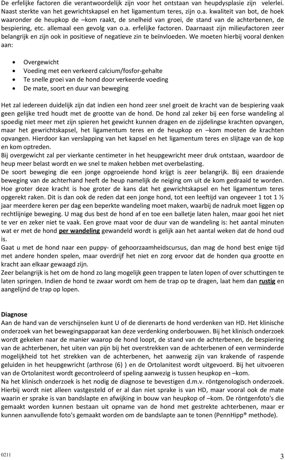 We moeten hierbij vooral denken aan: Overgewicht Voeding met een verkeerd calcium/fosfor-gehalte Te snelle groei van de hond door verkeerde voeding De mate, soort en duur van beweging Het zal