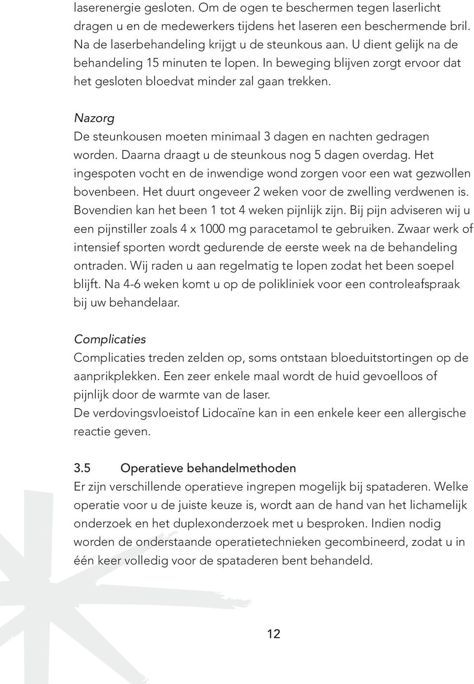 Nazorg De steunkousen moeten minimaal 3 dagen en nachten gedragen worden. Daarna draagt u de steunkous nog 5 dagen overdag.