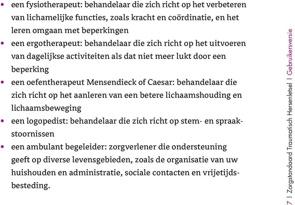 het aanleren van een betere lichaamshouding en lichaamsbeweging een logopedist: behandelaar die zich richt op stem- en spraakstoornissen een ambulant begeleider: zorgverlener die